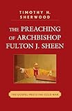 The Preaching of Archbishop Fulton J. Sheen: The Gospel Meets the Cold War by Timothy H. Sherwood