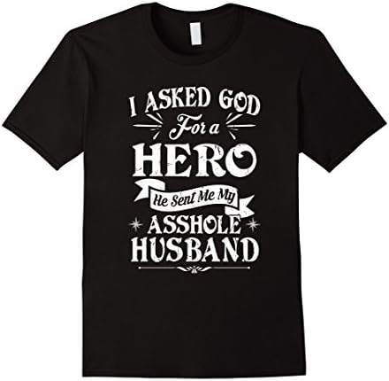 I Asked God For A Hero He Sent Me My Asshole Husband Shirt
