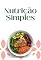 Livro Nutrição Simples: O Guia Essencial para uma Alimentação Saudável e Sem Complicações