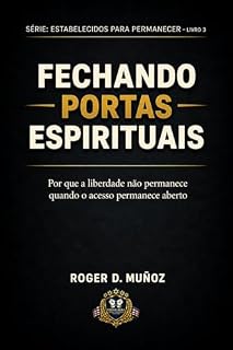 Livro FECHANDO PORTAS ESPIRITUAIS: Por que a liberdade não permanece quando o acesso permanece aberto (FORMADOS PARA PERMANECER Livro 1)