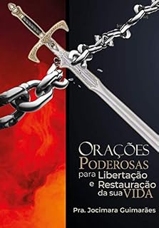 ORAÇÕES PODEROSAS PARA LIBERTAÇÃO E RESTAURAÇÃO DA SUA VIDA : Modelos baseados na Bíblia