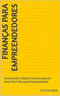 Livro Finanças para Empreendedores: Desvendando o Mundo Financeiro Japonês: Uma Visão Prática para Empreendedores