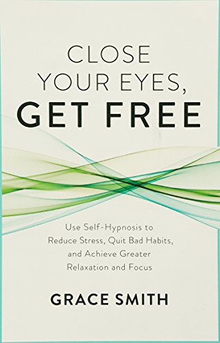 Close Your Eyes, Get Free: Use Self-Hypnosis to Reduce Stress, Quit Bad Habits, and Achieve Greater - //medicalbooks.filipinodoctors.org
