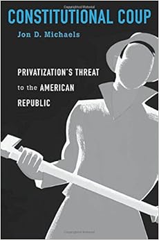 Constitutional Coup: Privatization’s Threat to the American Republic