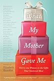 Image de What My Mother Gave Me: Thirty-one Women on the Gifts That Mattered Most
