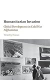 Timothy Nunan, "Humanitarian Invasion: Global Development in Cold War Afghanistan" (Cambridge UP, 2016)