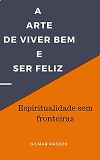 Livro A Arte de Viver Bem e Ser Feliz: Espiritualidade sem fronteiras