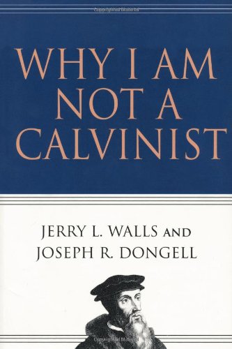 Why I Am Not a Calvinist Why I Am Not a Calvinist