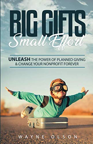 Big Gifts, Small Effort: Unleash the Power of Planned Giving and Change your Nonprofit Forever