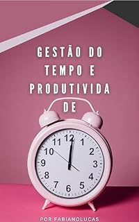 Livro Gestão do Tempo e Produtividade: Construindo uma Carreira Sustentável e Significativa