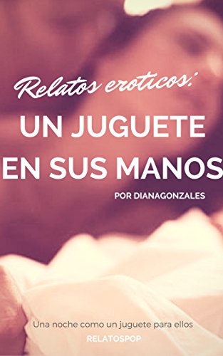 Un juguete en sus manos: Una noche como el juguete de ellos (Relatos eroticos nº 1) (Spanish Editio Un juguete en sus manos: Una noche como el juguete de ellos (Relatos eroticos nº 1) (Spanish Editio
