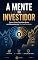 Livro A Mente do Investidor: Como Evitar Decisões Ruins em Momentos de Medo e Ganância (Investimentos e Mercado Financeiro)