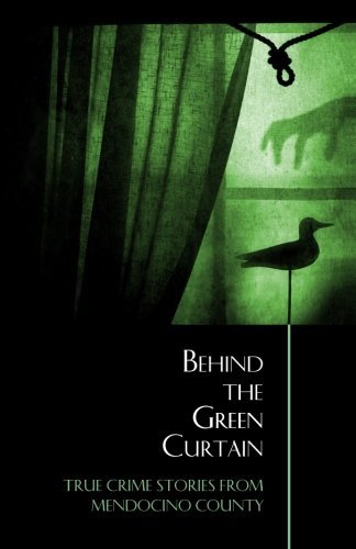 Behind The Green Curtain True Crime Stories From Mendocino County