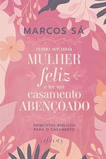 Livro COMO SER UMA MULHER FELIZ E TER UM CASAMENTO ABENÇOADO: PRINCÍPIOS BÍBLICOS PARA O CASAMENTO