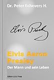 Elvis Aaron Presley: Der Mann und sein Leben (German Edition) by Dr. Peter Echevers H. PE