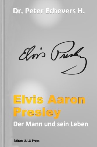 Elvis Aaron Presley: Der Mann und sein Leben (German Edition) by Dr. Peter Echevers H. PE