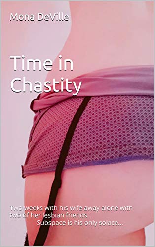 Time in Chastity: Two weeks with his wife away alone with two of her lesbian friends. Subspace is his only solace... Kindle Edition