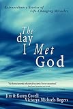 The Day I Met God: Extraordinary Stories of Life-Changing Miracles by 
