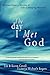 The Day I Met God: Extraordinary Stories of Life-Changing Miracles by 