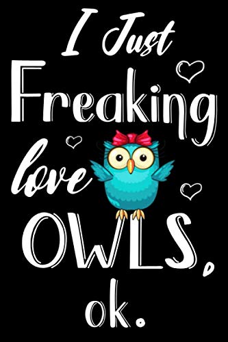 I Just Freaking Love Owls Ok Journal: Owl Journal Notebook, Cute Gift Idea For Owl Lovers, Funny Owl Blank Lined Notepad Planner | 6" x 9" 120 Pages: ... Owls, Ok. Owl Journal Notebook, Owl Gifts