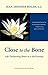 Close to the Bone: Life-Threatening Illness as a Soul Journey by Jean Shinoda Bolen