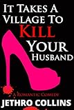 It Takes A Village To Kill Your Husband: A Laugh Out Loud Romantic Comedy by Jethro Collins
