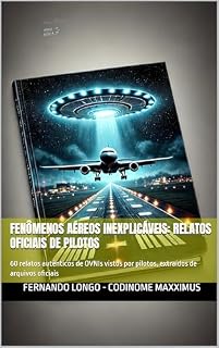 Livro Fenômenos Aéreos Inexplicáveis: Relatos Oficiais de Pilotos: 60 relatos autênticos de OVNIs vistos por pilotos, extraídos de arquivos oficiais