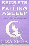 Secrets to Falling Asleep - Get Better Sleep to Improve Health and Reduce Stress (Essential Solution by Lisa Shea