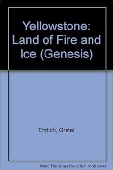 Yellowstone: Land of Fire and Ice (Genesis), by Gretel Ehrlich Yellowstone: Land of Fire and Ice (Genesis), by Gretel Ehrlich