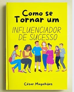Livro Como se tornar um influenciador de sucesso: Estratégias Essenciais para Construir sua Marca, Engajar seu Público e Alcançar Resultados Extraordinários nas Redes Sociais.