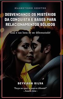 Livro DESVENDANDO OS MISTÉRIOS DA CONQUISTA E BASES PARA RELACIONAMENTOS SÓLIDOS: Essa é sua hora de ser diferenciado!
