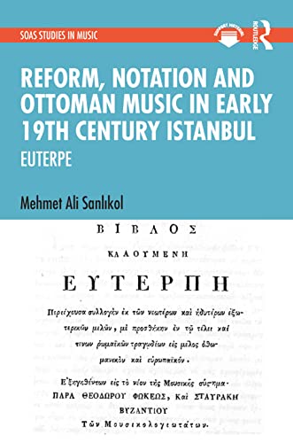 Reform, Notation and Ottoman music in Early 19th Century Istanbul: EUTERPE (SOAS Studies in Music)