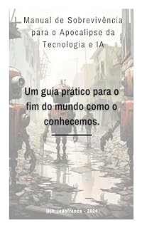 Livro Manual de Sobrevivência para o Apocalipse da Tecnologia e da IA: O Guia Prático para o Fim do Mundo Como o Conhecemos