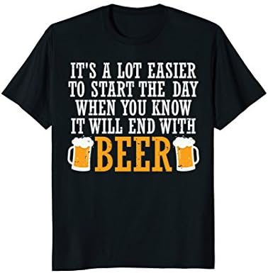 It's Easier to Start Day When It Will End With Beer T-Shirt
