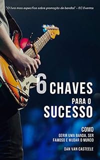 Livro 6 Chaves Para o Sucesso: Como Gerir Uma Banda, Ser Famoso e Mudar o Mundo