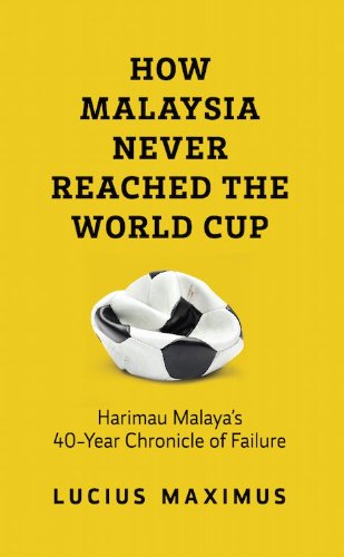 How Malaysia Never Reached The World Cup Harimau Malaya S 40 Year Chronicle Of Failure Lucius Maximus 9789670374703 Amazon Com Books