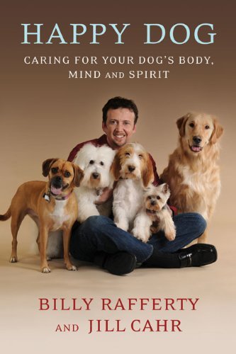 Happy Dog: Caring For Your Dog's Body, Mind and Spirit by Billy Rafferty, Jill Cahr