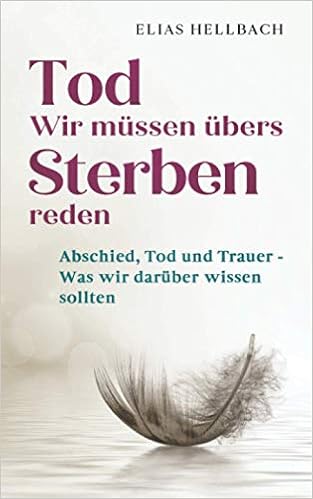 Tod - Wir müssen übers Sterben reden: Abschied, Tod und Trauer - Was wir  darüber wissen sollten (German Edition): Hellbach, Elias: 9798550026816:  Amazon.com: Books