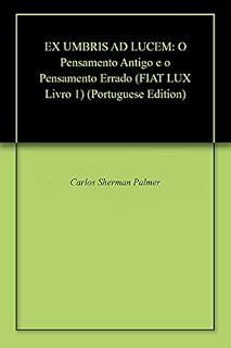 Livro EX UMBRIS AD LUCEM: O Pensamento Antigo e o Pensamento Errado (FIAT LUX - MEMÓRIA DO UNIVERSO Livro 1)