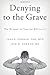 Denying to the Grave: Why We Ignore the Facts That Will Save Us - Book by Sara Gorman