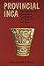 Provincial Inca: Archaeological and Ethnohistorical Assessment of the Impact of the Inca State by 