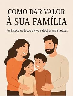 Livro Como Dar Valor à Sua Família: Estratégias práticas para fortalecer os laços familiares.