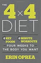 The 4 x 4 Diet: 4 Key Foods, 4-Minute Workouts, Four Weeks to the Body You Want