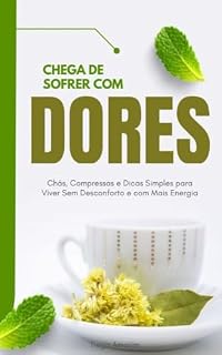 Livro Chega de Sofrer com Dores: Chás, Compressas e Dicas Simples para Viver Sem Desconforto e com Mais Energia