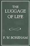 The Luggage of Life (The F. W. Boreham Reprint Series) by Frank W. Boreham