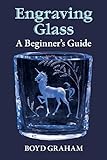 Engraving Glass: A Beginner's Guide by Boyd Graham