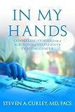 In My Hands: Compelling Stories from a Surgeon and His Patients Fighting Cancer by Steven A. Curley MD  FACS