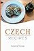 Czech Recipes: 48 of The Best Czech Recipes from a Real Czech Grandma: Authentic Czech Food All In a Comprehensive Czech Cookbook (Czech Recipes, Czech Cuisine, Czech Cookbook) by Alzbeta Novak