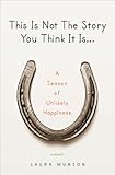 This Is Not The Story You Think It Is: A Season of Unlikely Happiness cover