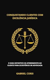 Livro CONQUISTANDO CLIENTES COM EXCELÊNCIA JURÍDICA: O GUIA DEFINITIVO DE ATENDIMENTO AO CLIENTE PARA ESCRITÓRIO DE ADVOCACIA